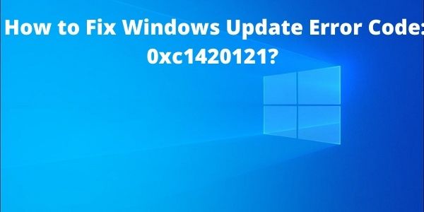 How to Fix Windows Update Error Code 0xc1420121